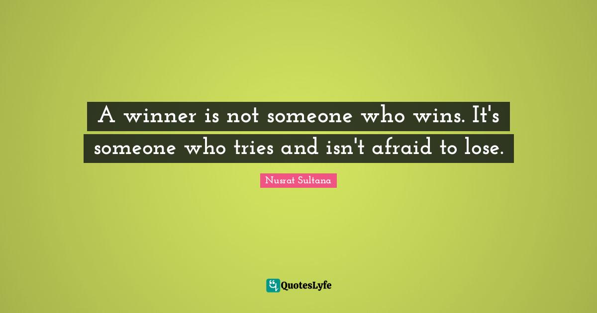 A winner is not someone who wins. It's someone who tries and isn't afraid to lose.