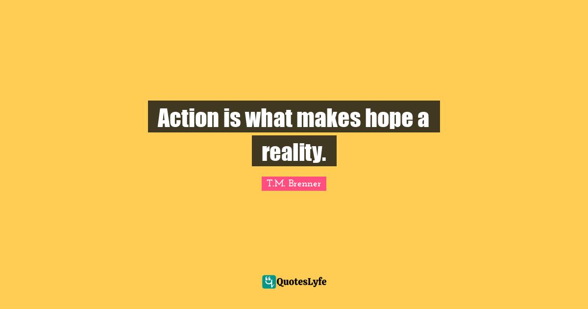 Action is what makes hope a reality.