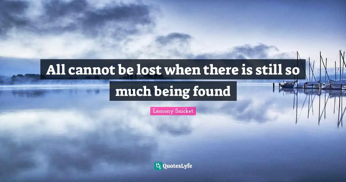 All cannot be lost when there is still so much being found