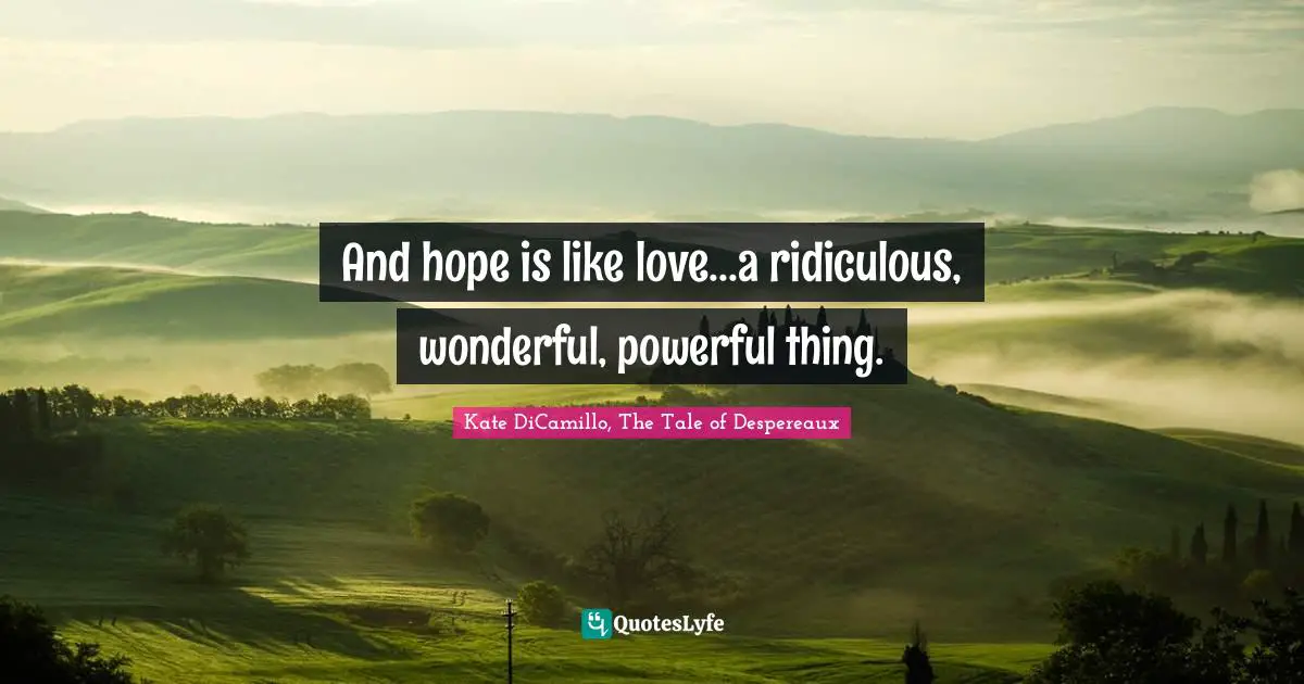 Kate DiCamillo Quotes: "And hope is like love...a ridiculous, wonderful, powerful thing."