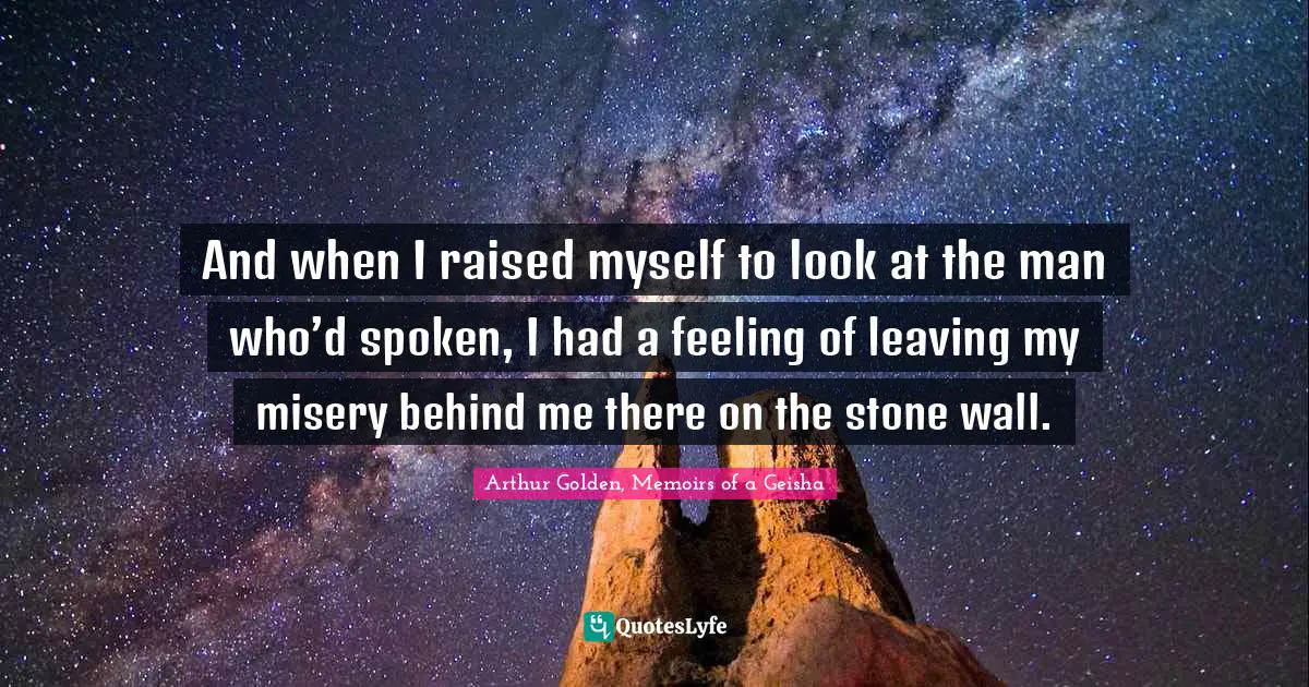 And when I raised myself to look at the man who’d spoken, I had a feeling of leaving my misery behind me there on the stone wall.