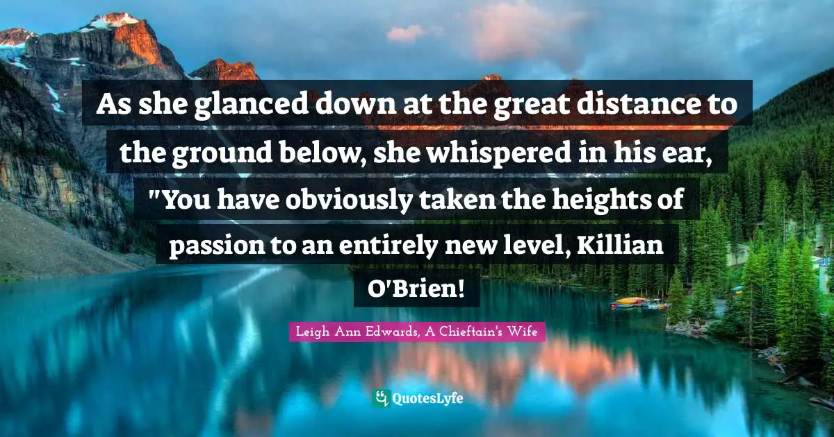 As she glanced down at the great distance to the ground below, she whispered in his ear, "You have obviously taken the heights of passion to an entirely new level, Killian O'Brien!