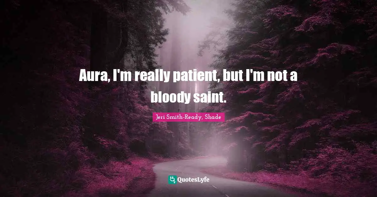 Aura, I'm really patient, but I'm not a bloody saint.