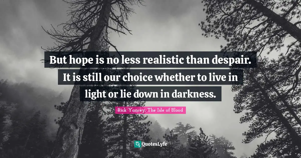 Rick Yancey, The Isle Of Blood Quotes: "But hope is no less realistic than despair. It is still our choice whether to live in light or lie down in darkness."