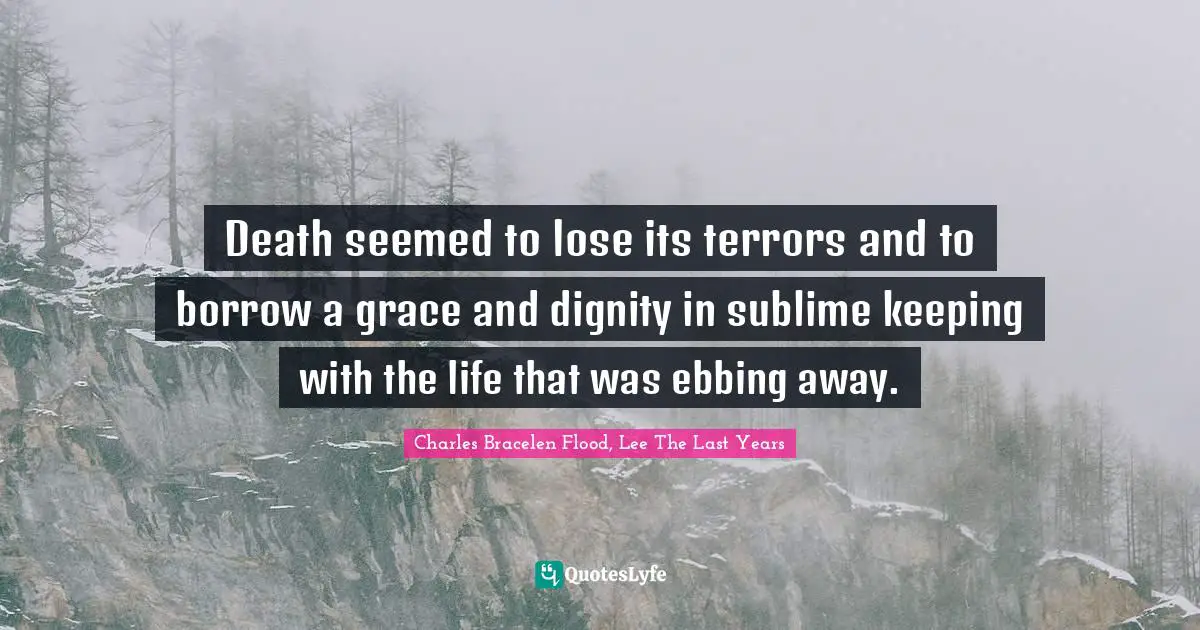 Death seemed to lose its terrors and to borrow a grace and dignity in sublime keeping with the life that was ebbing away.