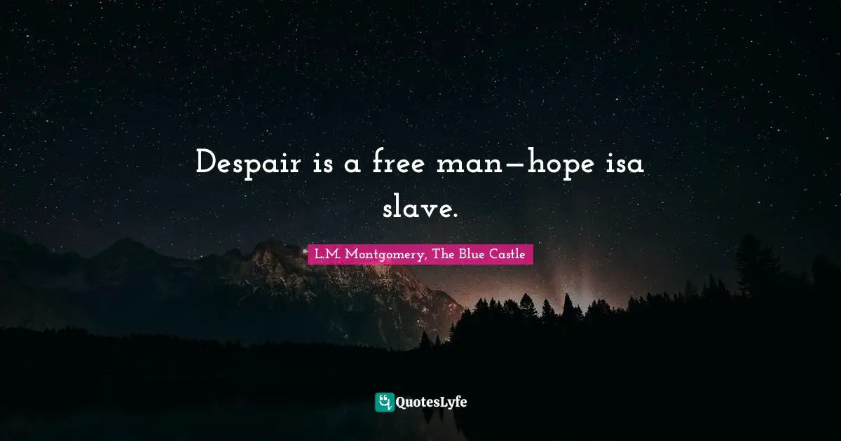 Despair is a free man—hope isa slave.