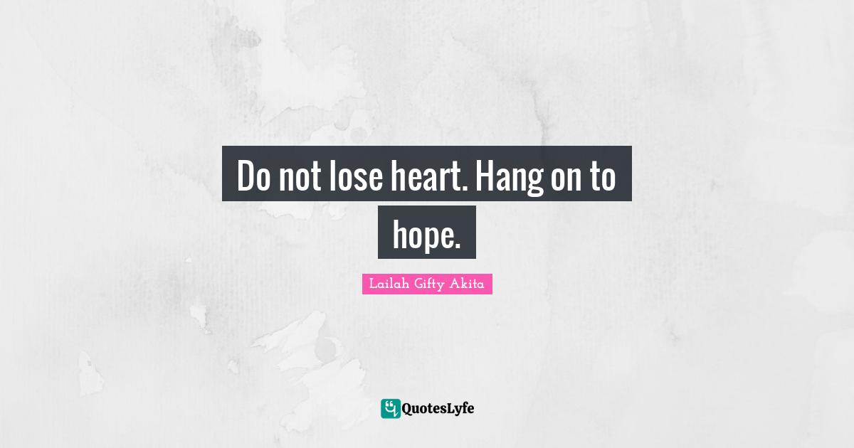 Dont Give Up Quotes: "Do not lose heart. Hang on to hope."