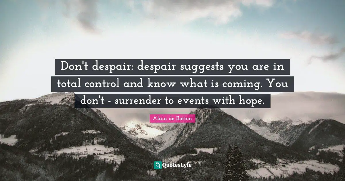 Alain de Botton Quotes: Don't despair: despair suggests you are in total control and know what is coming. You don't - surrender to events with hope.