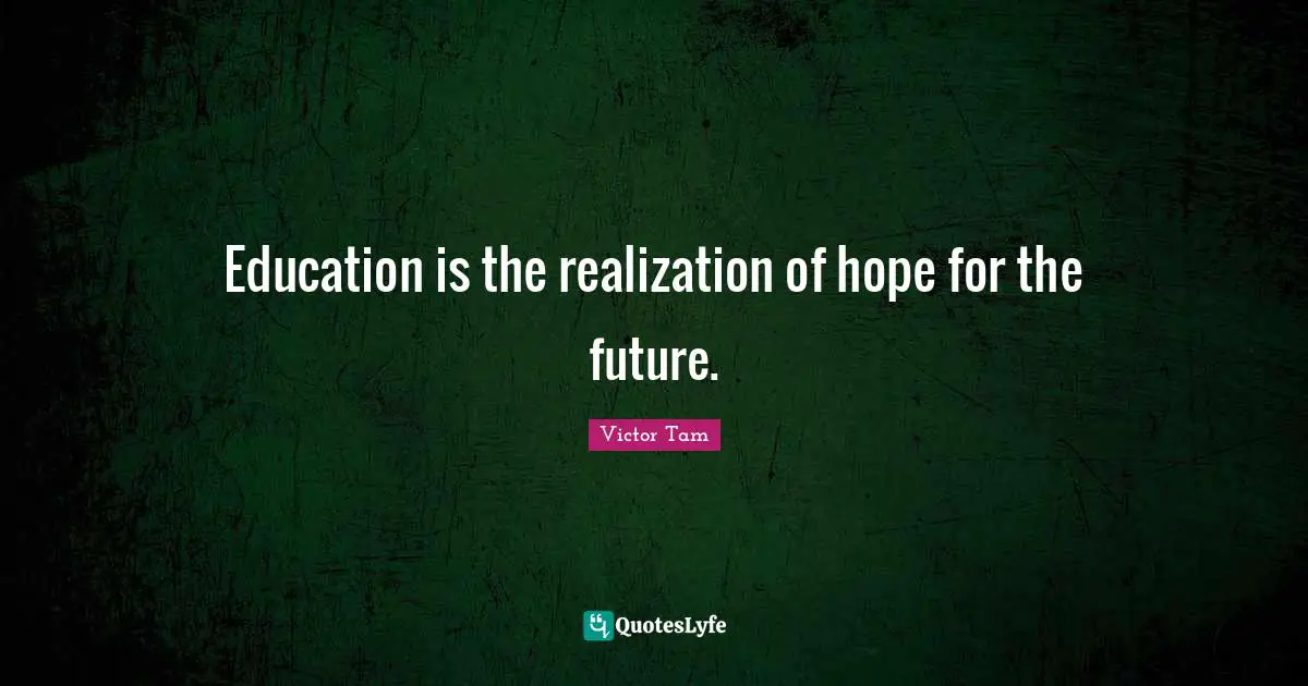 Education is the realization of hope for the future.