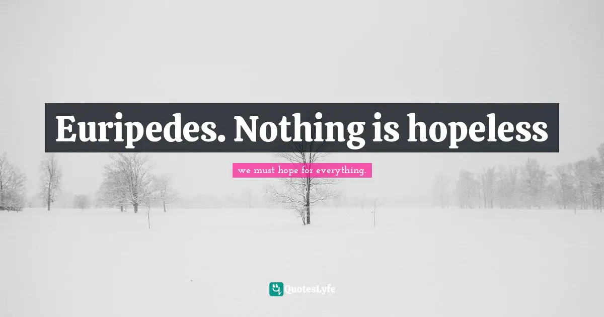 Euripedes. Nothing is hopeless
