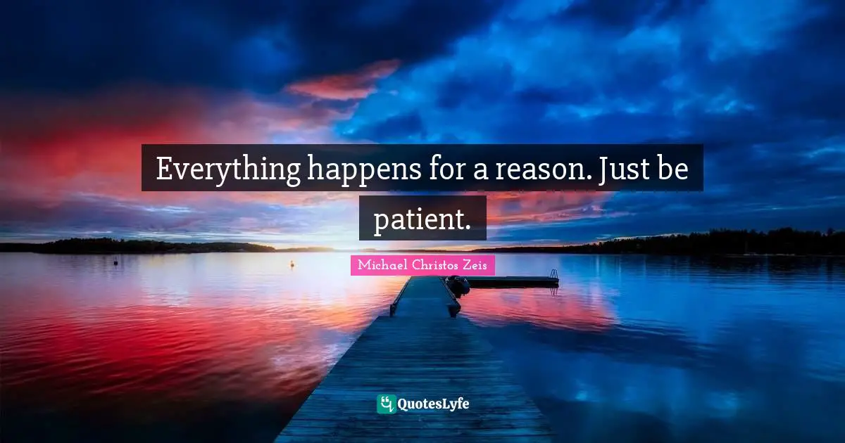 Everything happens for a reason. Just be patient.