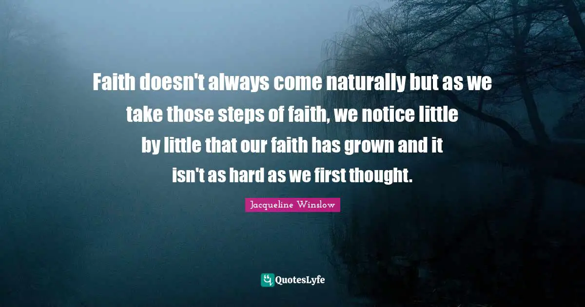 Faith doesn't always come naturally but as we take those steps of faith, we notice little by little that our faith has grown and it isn't as hard as we first thought.