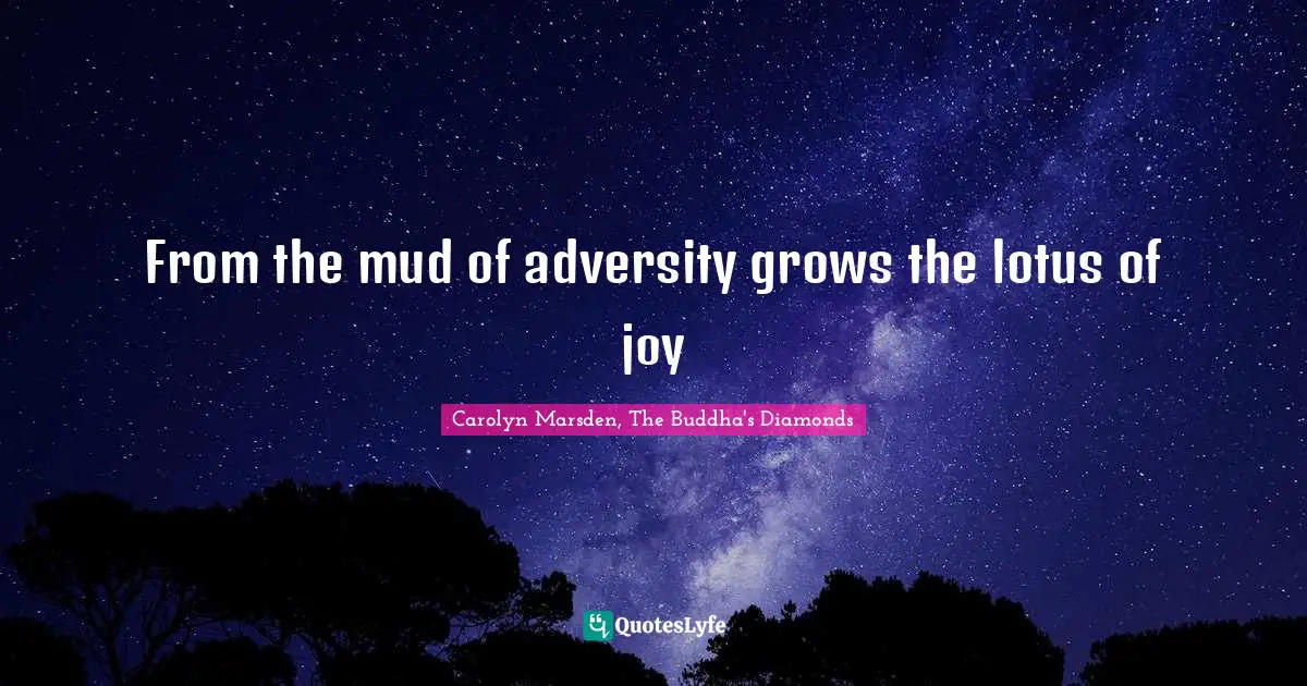 From the mud of adversity grows the lotus of joy