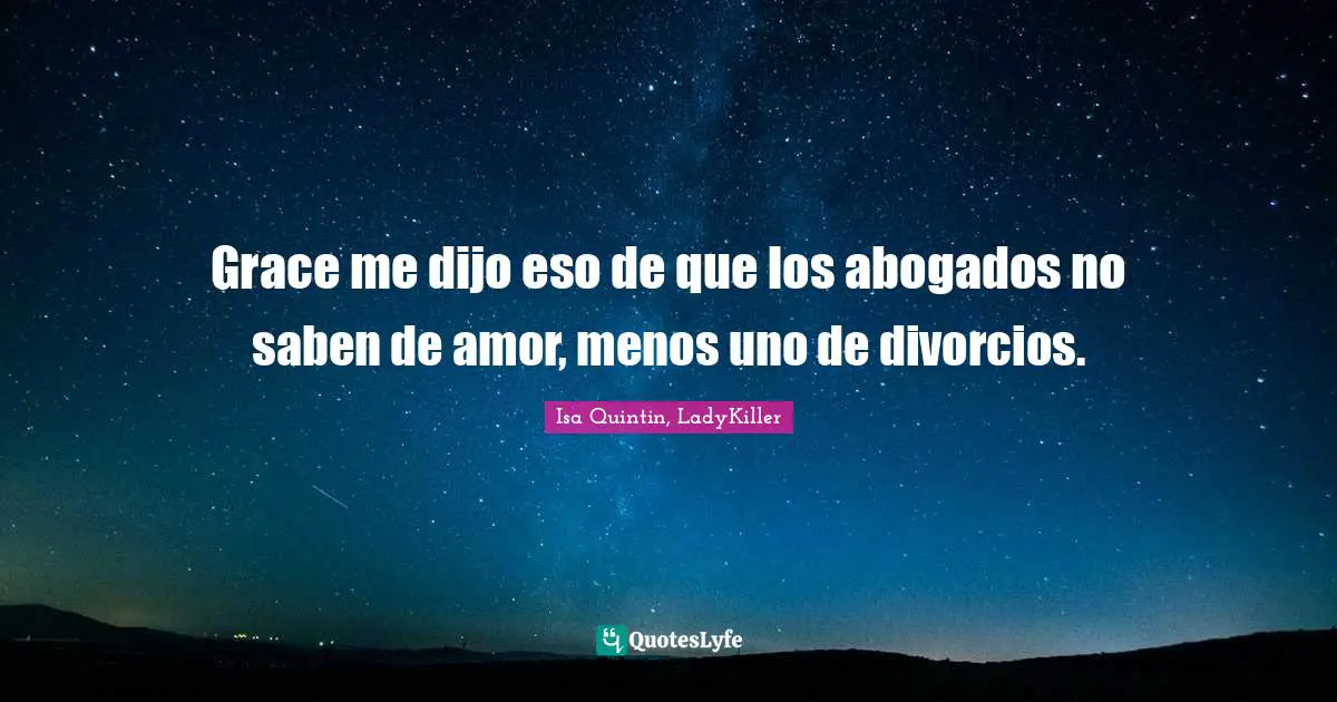 Grace me dijo eso de que los abogados no saben de amor, menos uno de divorcios.