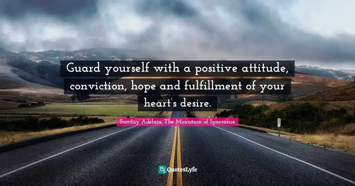 Guard Yourself Quotes: "Guard yourself with a positive attitude, conviction, hope and fulfillment of your heart’s desire."