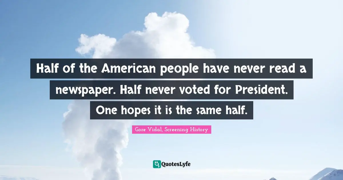 Educated Quotes: "Half of the American people have never read a newspaper. Half never voted for President. One hopes it is the same half."