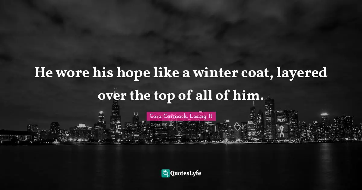 He wore his hope like a winter coat, layered over the top of all of him.