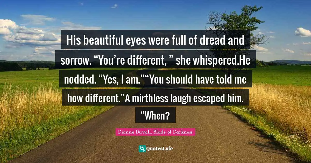 His beautiful eyes were full of dread and sorrow. “You’re different, ” she whispered.He nodded. “Yes, I am.”“You should have told me how different.”A mirthless laugh escaped him. “When?