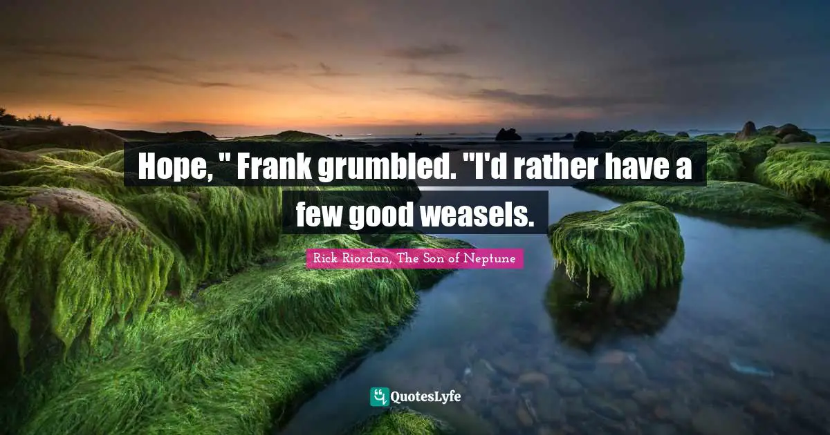 Son Of Neptune Quotes: "Hope, " Frank grumbled. "I'd rather have a few good weasels."