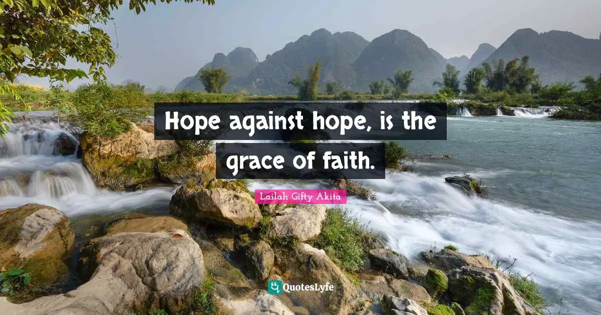Hope against hope, is the grace of faith.