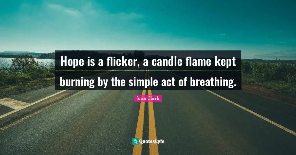 Hope is a flicker, a candle flame kept burning by the simple act of breathing.
