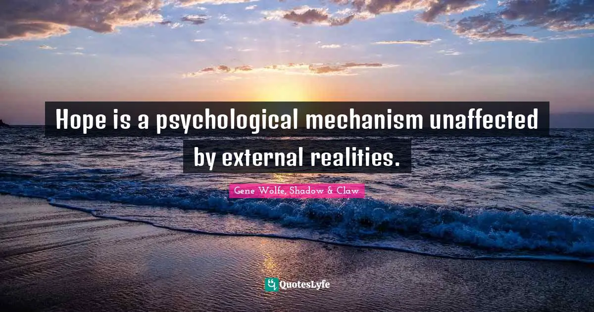Hope is a psychological mechanism unaffected by external realities.
