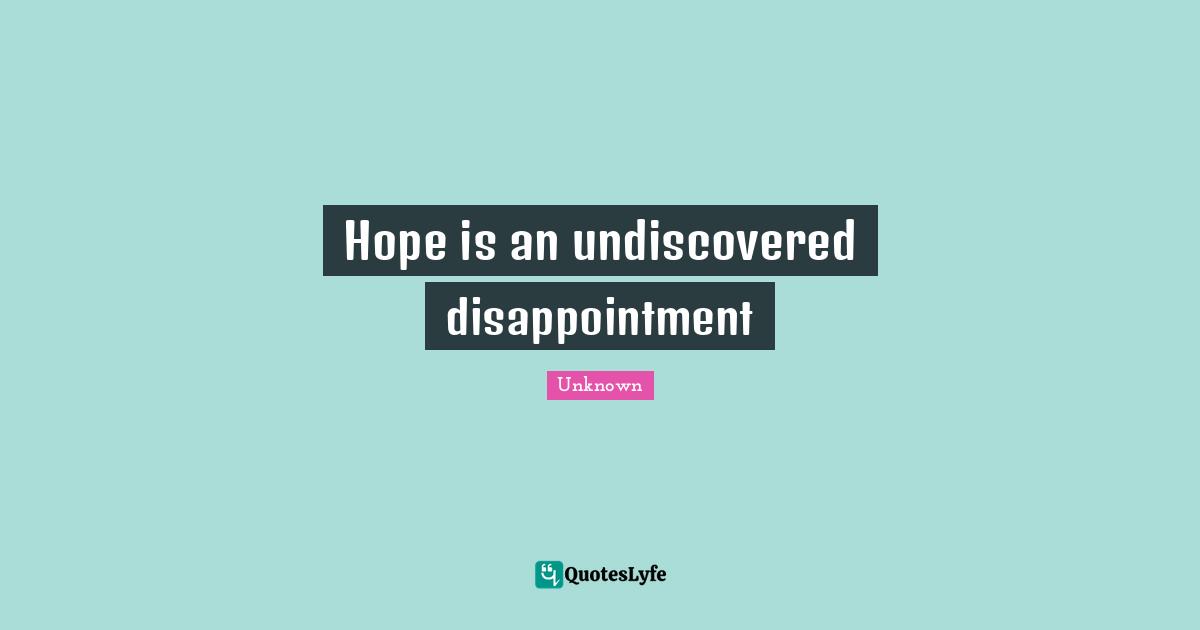 Hope is an undiscovered disappointment
