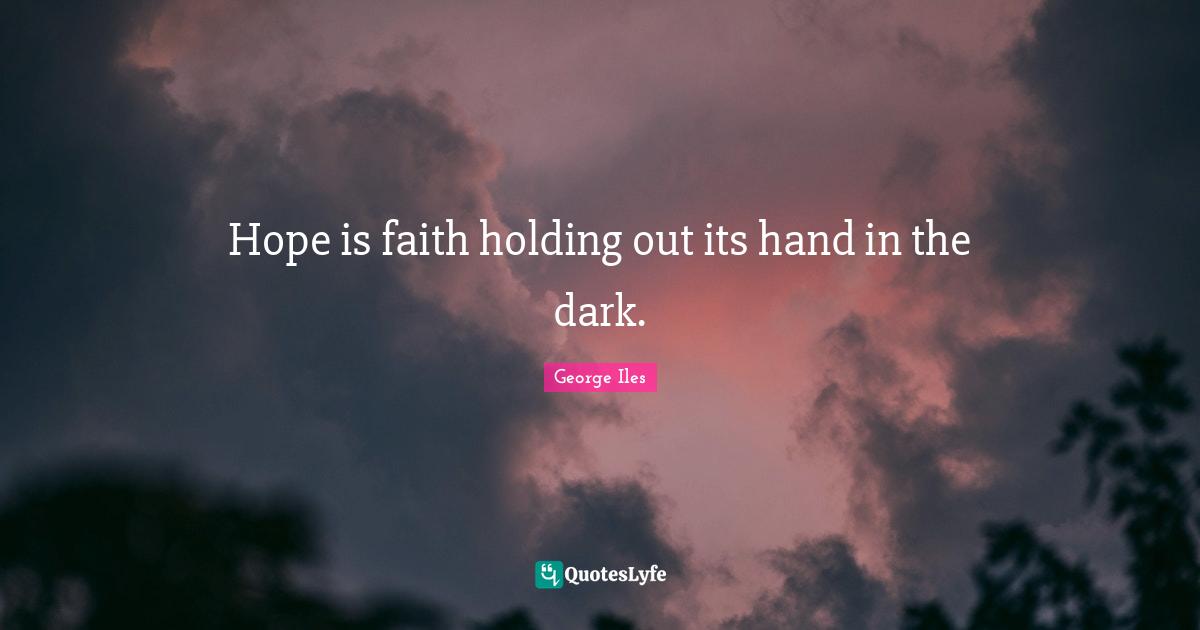 Hope is faith holding out its hand in the dark.