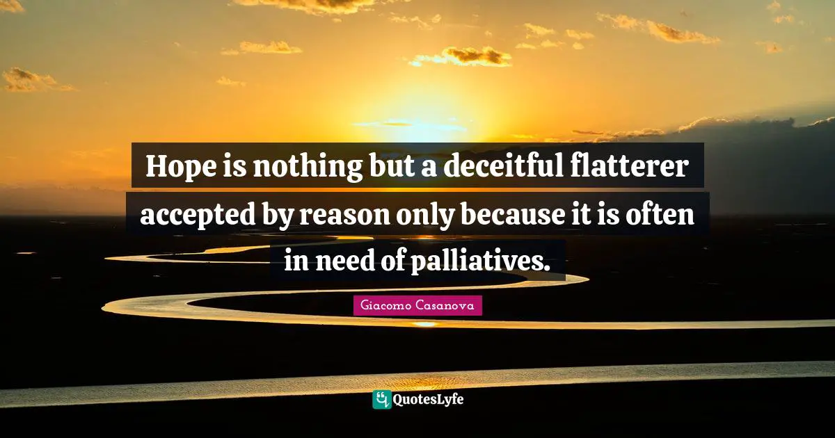 Giacomo Casanova Quotes: "Hope is nothing but a deceitful flatterer accepted by reason only because it is often in need of palliatives."