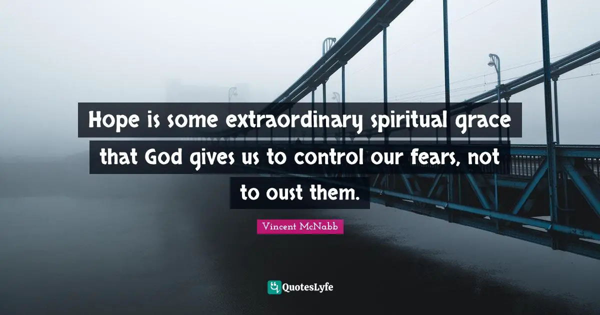 Hope is some extraordinary spiritual grace that God gives us to control our fears, not to oust them.