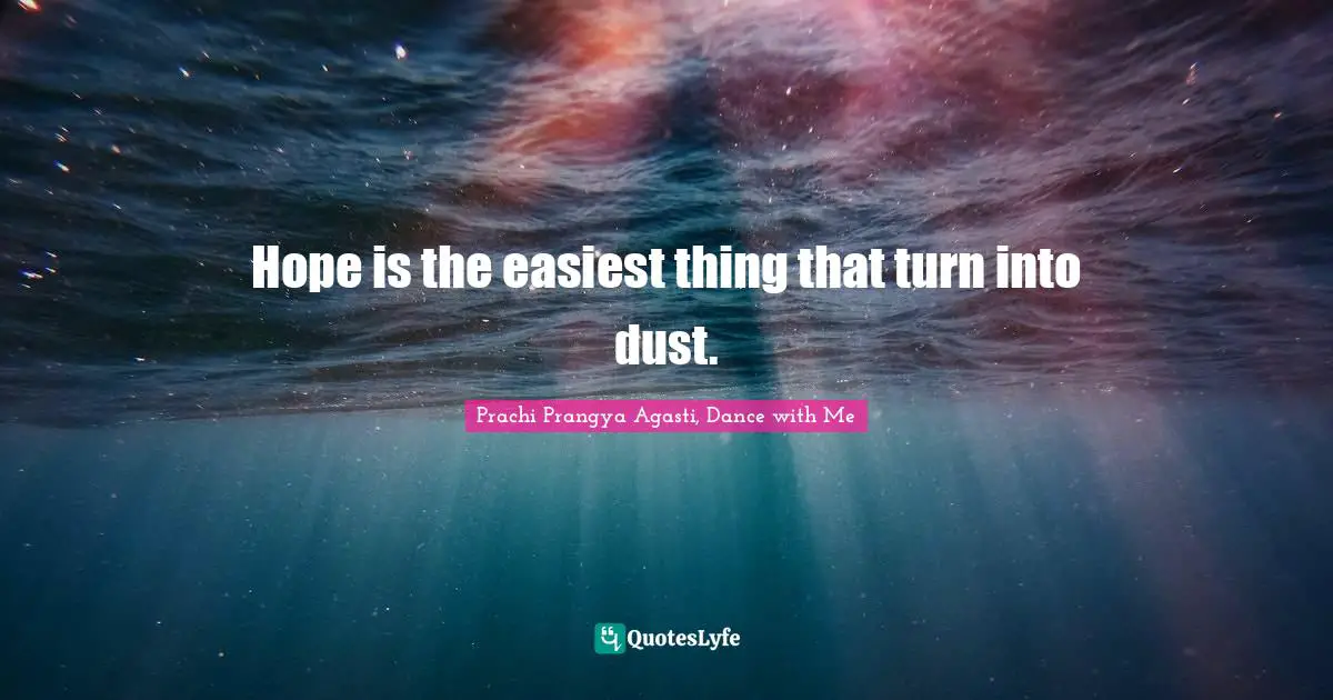 Hope is the easiest thing that turn into dust.