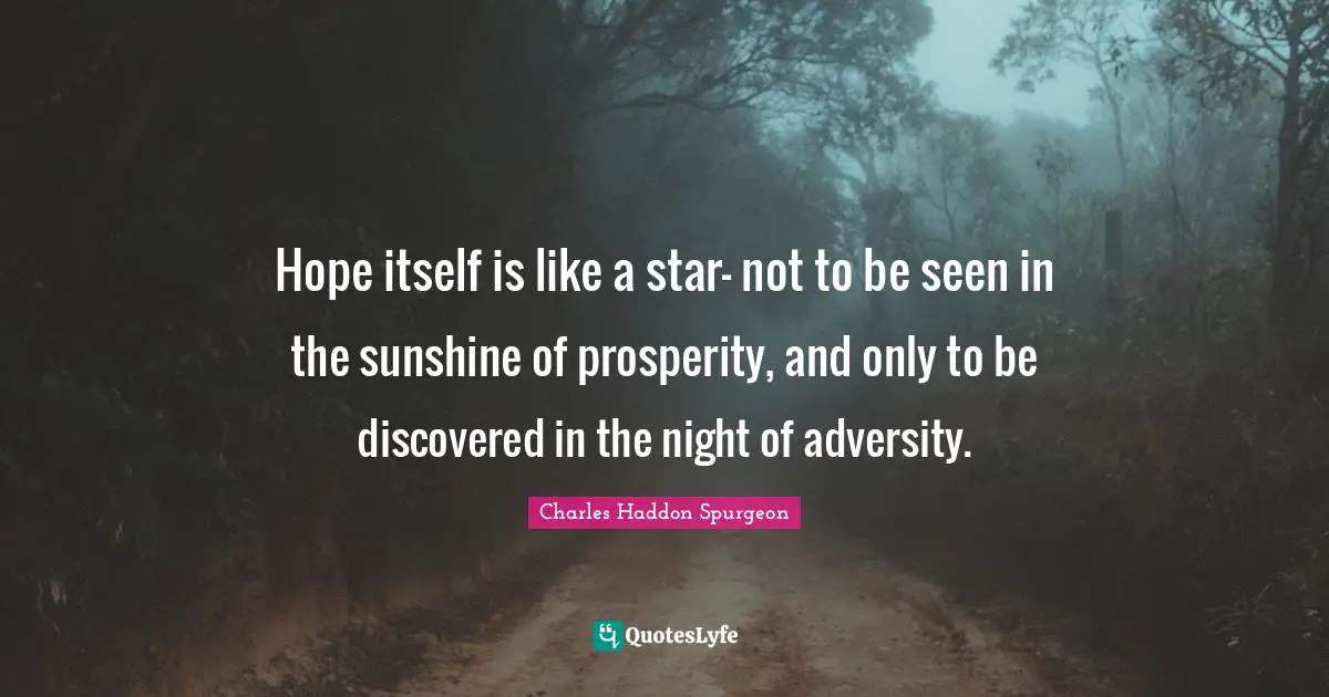 Charles Haddon Spurgeon Quotes: "Hope itself is like a star- not to be seen in the sunshine of prosperity, and only to be discovered in the night of adversity."