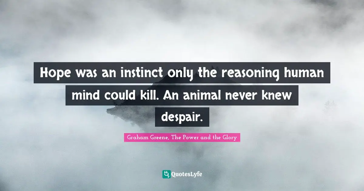Hope was an instinct only the reasoning human mind could kill. An animal never knew despair.