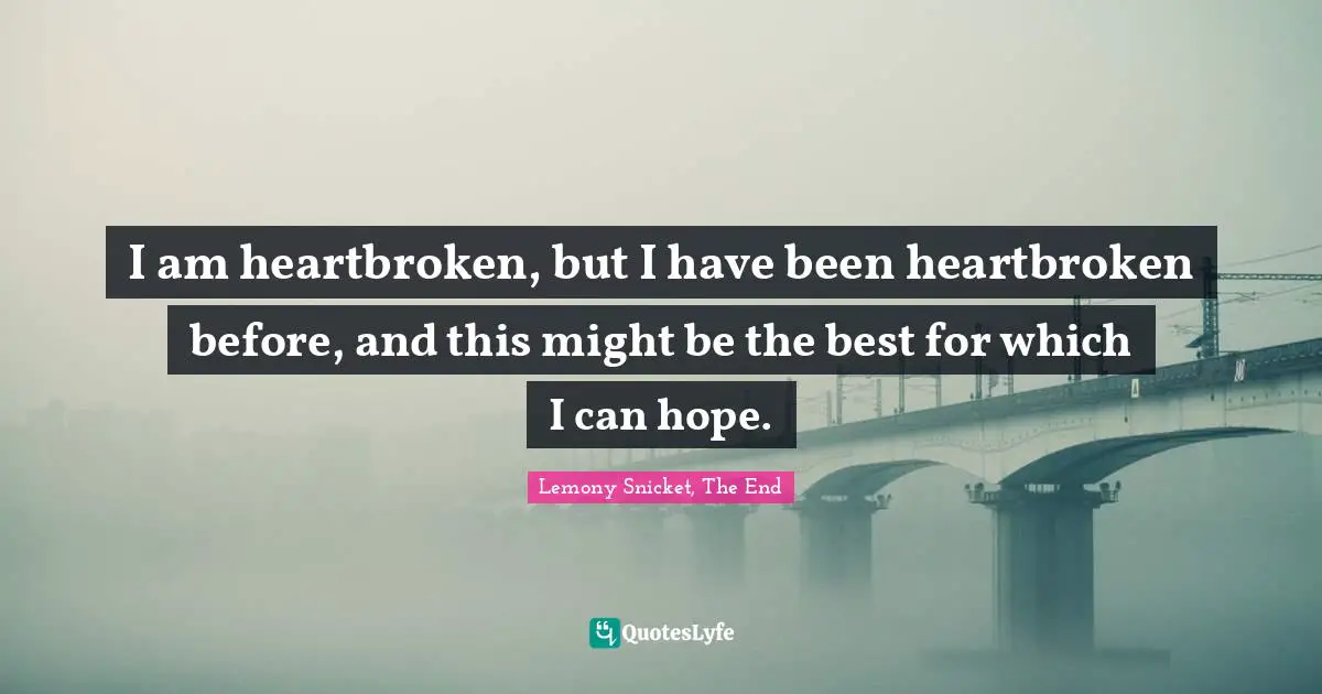 Heartbroken Quotes: "I am heartbroken, but I have been heartbroken before, and this might be the best for which I can hope."
