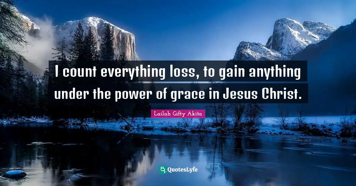 I count everything loss, to gain anything under the power of grace in Jesus Christ.