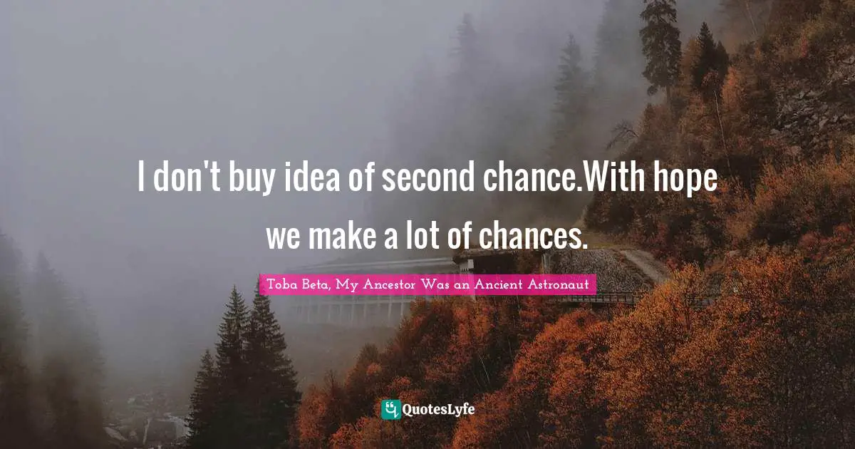 I don't buy idea of second chance.With hope we make a lot of chances.