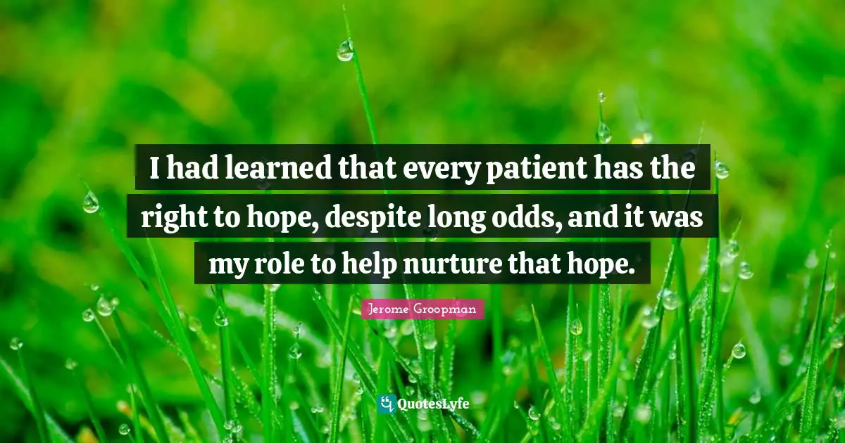 Nurturing Quotes: "I had learned that every patient has the right to hope, despite long odds, and it was my role to help nurture that hope."