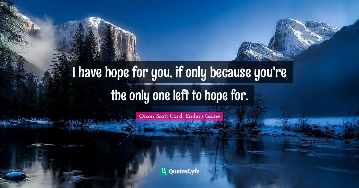Orson Scott Card, Ender's Game Quotes: "I have hope for you, if only because you're the only one left to hope for."