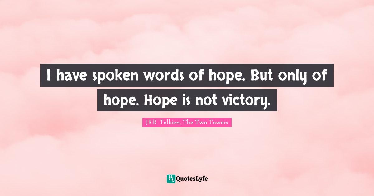 I have spoken words of hope. But only of hope. Hope is not victory.