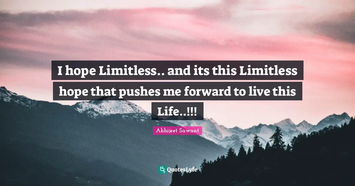 I hope Limitless.. and its this Limitless hope that pushes me forward to live this Life..!!!