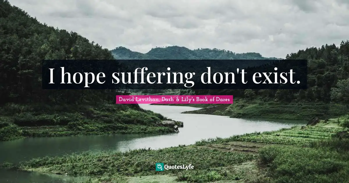 I hope suffering don't exist.