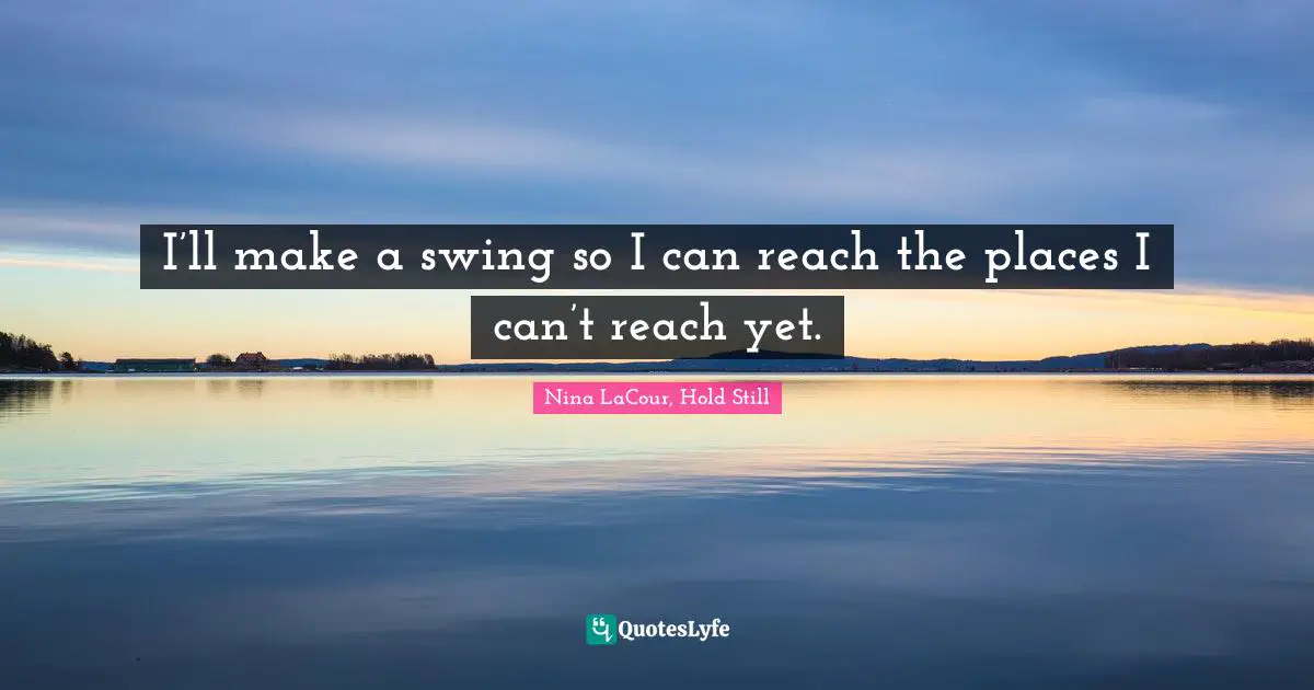 I’ll make a swing so I can reach the places I can’t reach yet.