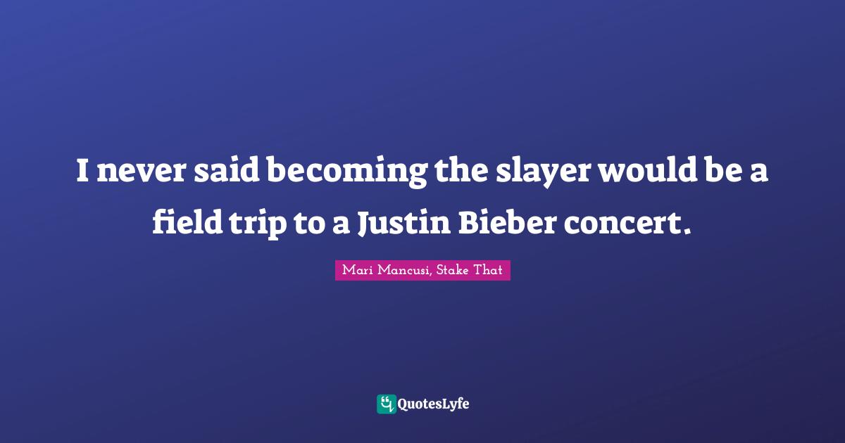 I never said becoming the slayer would be a field trip to a Justin Bieber concert.