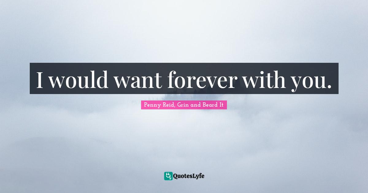 Penny Reid, Grin And Beard It Quotes: "I would want forever with you."