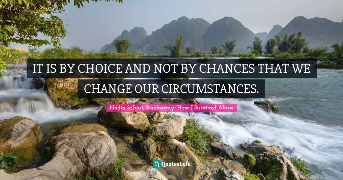 IT IS BY CHOICE AND NOT BY CHANCES THAT WE CHANGE OUR CIRCUMSTANCES.