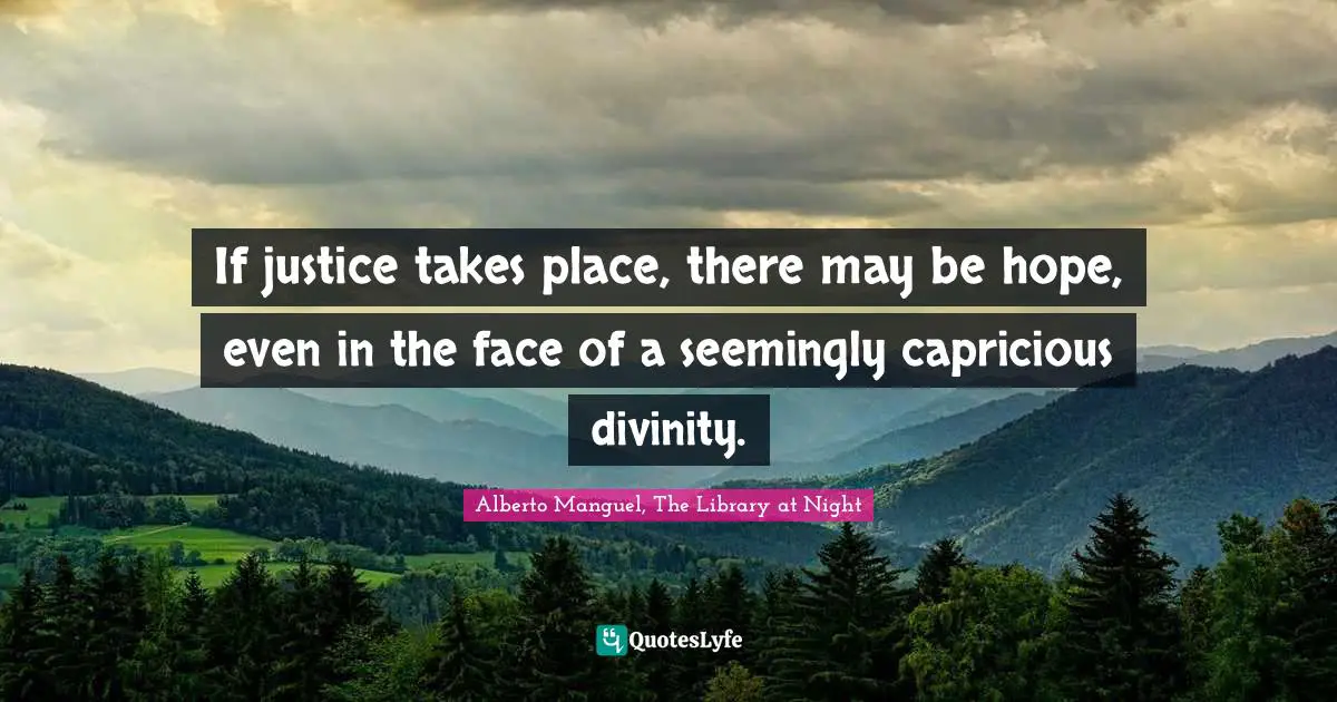 Alberto Manguel, The Library At Night Quotes: "If justice takes place, there may be hope, even in the face of a seemingly capricious divinity."