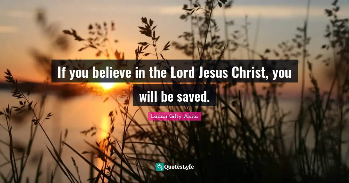 If you believe in the Lord Jesus Christ, you will be saved.