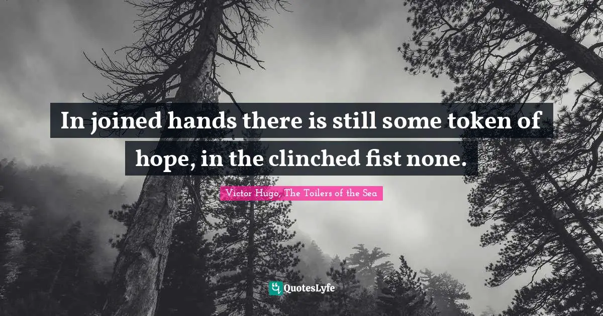 In joined hands there is still some token of hope, in the clinched fist none.