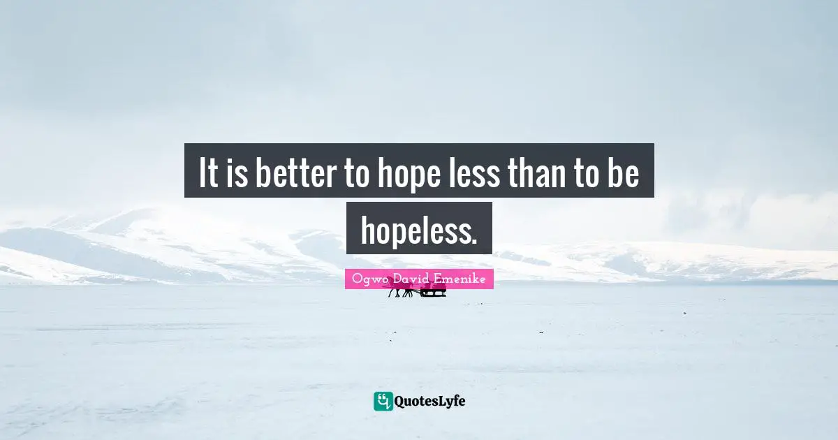 It is better to hope less than to be hopeless.