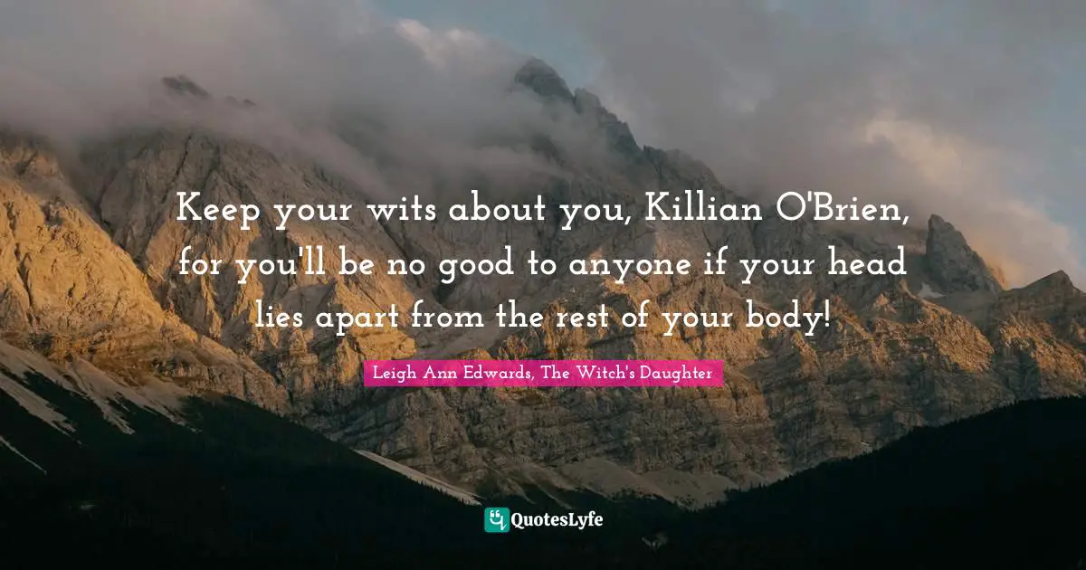 Keep your wits about you, Killian O'Brien, for you'll be no good to anyone if your head lies apart from the rest of your body!
